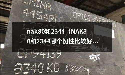 nak80和2344（NAK80和2344哪個(gè)忉性比較好點(diǎn)）