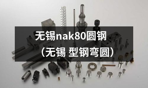 無錫nak80圓鋼（無錫 型鋼彎圓）