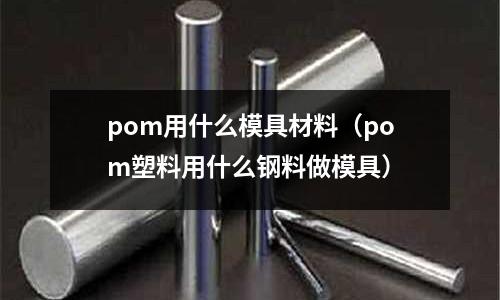 pom用什么模具材料（pom塑料用什么鋼料做模具）