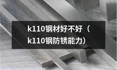 k110鋼材好不好（k110鋼防銹能力）