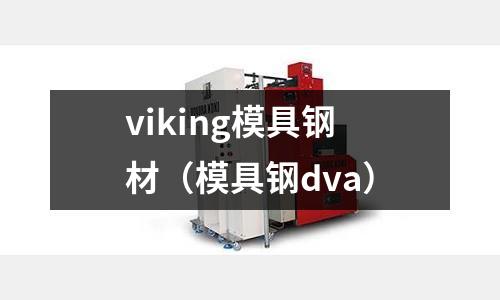 viking模具鋼材（模具鋼dva）