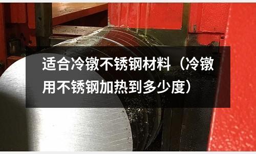 適合冷鐓不銹鋼材料（冷鐓用不銹鋼加熱到多少度）