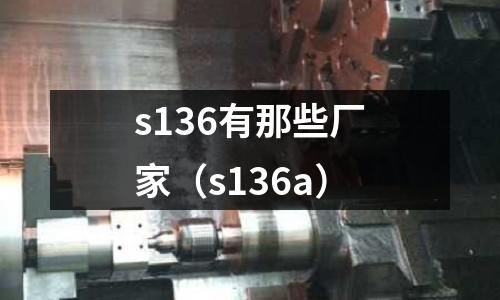 s136有那些廠家（s136a）