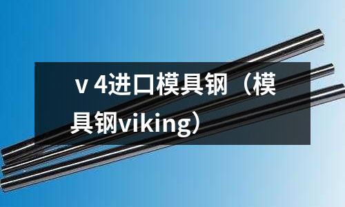 ⅴ4進口模具鋼（模具鋼viking）