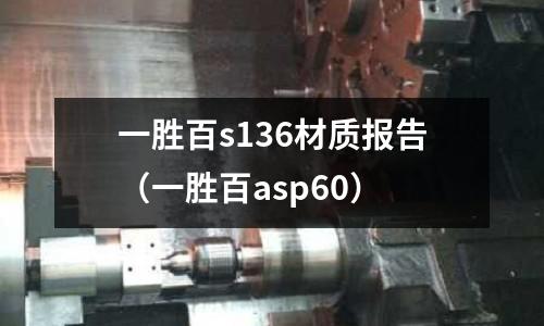 一勝百s136材質(zhì)報(bào)告（一勝百asp60）