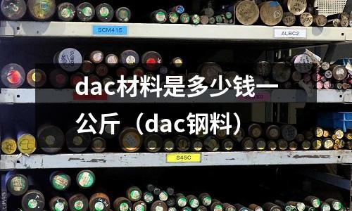 dac材料是多少錢一公斤（dac鋼料）