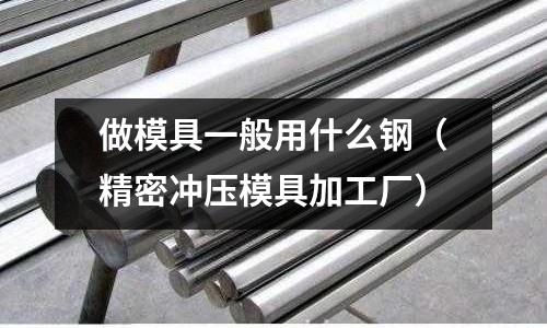 做模具一般用什么鋼（精密沖壓模具加工廠）