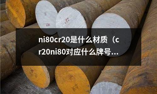 ni80cr20是什么材質(zhì)（cr20ni80對(duì)應(yīng)什么牌號(hào)）