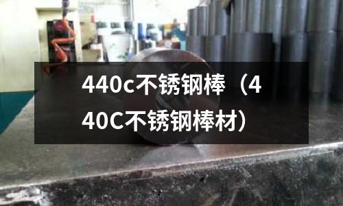 440c不銹鋼棒（440C不銹鋼棒材）