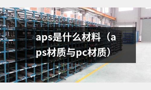 aps是什么材料（aps材質與pc材質）