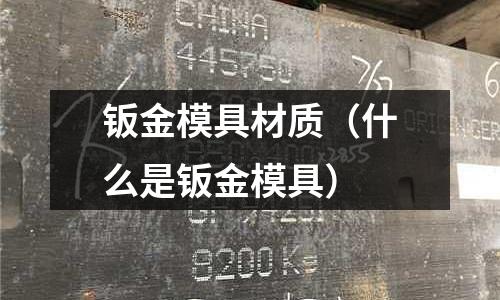 鈑金模具材質(zhì)（什么是鈑金模具）