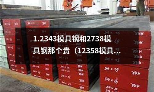 1.2343模具鋼和2738模具鋼那個貴（12358模具鋼）