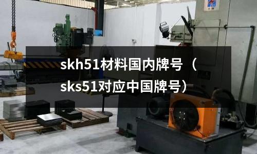 skh51材料國內(nèi)牌號（sks51對應(yīng)中國牌號）