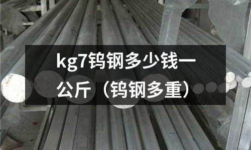 kg7鎢鋼多少錢一公斤（鎢鋼多重）