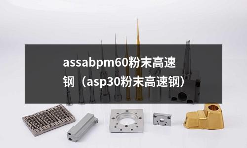 assabpm60粉末高速鋼（asp30粉末高速鋼）