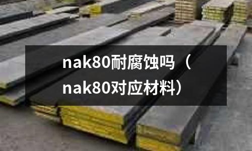 nak80耐腐蝕嗎（nak80對(duì)應(yīng)材料）