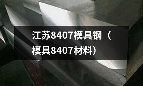 江蘇8407模具鋼（模具8407材料）