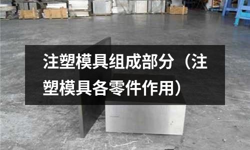 注塑模具組成部分（注塑模具各零件作用）