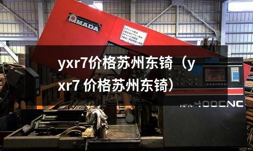 yxr7價(jià)格蘇州東锜（yxr7 價(jià)格蘇州東锜）