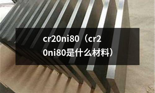 cr20ni80（cr20ni80是什么材料）