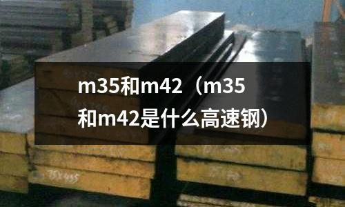 m35和m42（m35和m42是什么高速鋼）