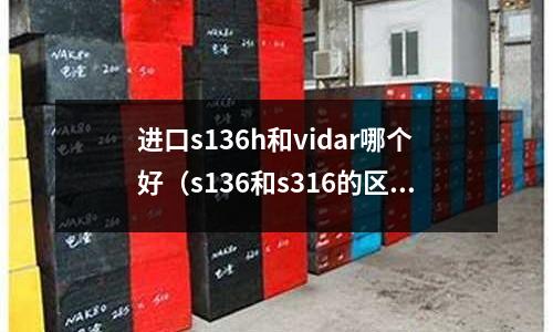 進(jìn)口s136h和vidar哪個(gè)好（s136和s316的區(qū)別）