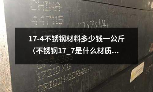 17-4不銹鋼材料多少錢一公斤（不銹鋼17_7是什么材質(zhì)）