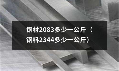 鋼材2083多少一公斤（鋼料2344多少一公斤）