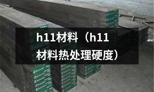 h11材料（h11材料熱處理硬度）