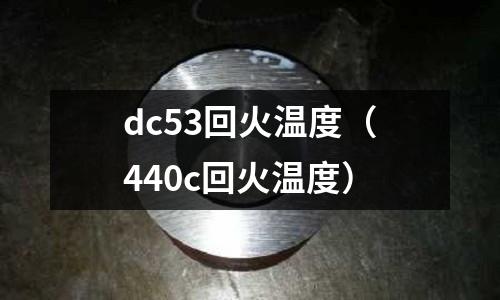 dc53回火溫度（440c回火溫度）