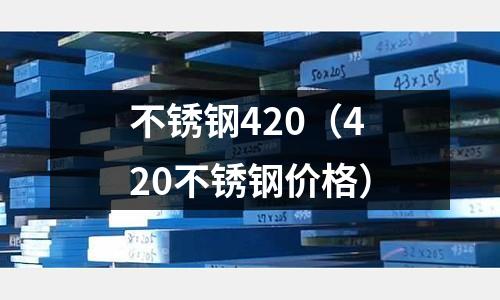 不銹鋼420（420不銹鋼價(jià)格）