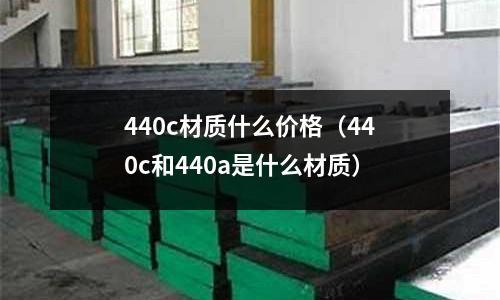 440c材質(zhì)什么價(jià)格（440c和440a是什么材質(zhì)）