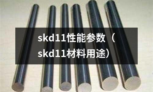 skd11性能參數(shù)（skd11材料用途）