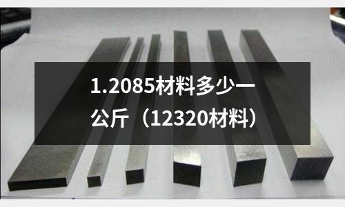 1.2085材料多少一公斤（12320材料）