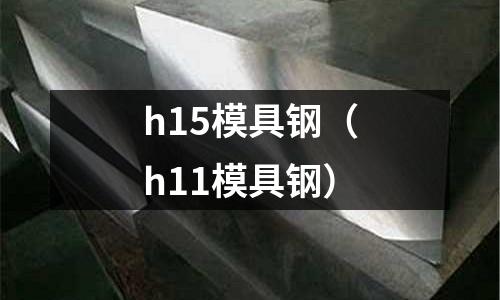 h15模具鋼（h11模具鋼）