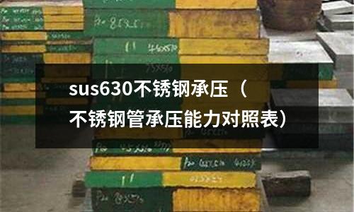 sus630不銹鋼承壓（不銹鋼管承壓能力對照表）