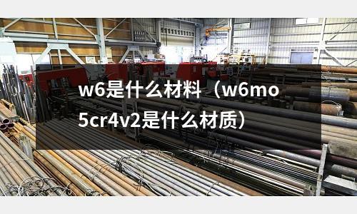 w6是什么材料（w6mo5cr4v2是什么材質(zhì)）