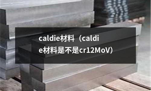 caldie材料（caldie材料是不是cr12MoV）