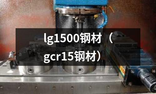 lg1500鋼材（gcr15鋼材）