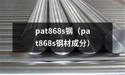 pat868s鋼（pat868s鋼材成分）