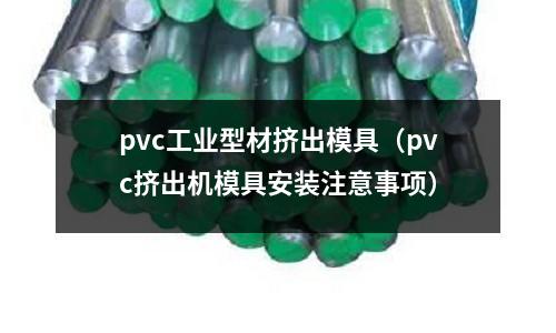 pvc工業(yè)型材擠出模具（pvc擠出機(jī)模具安裝注意事項）