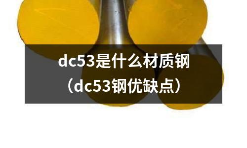 dc53是什么材質鋼（dc53鋼優(yōu)缺點）