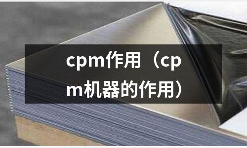 cpm作用（cpm機(jī)器的作用）