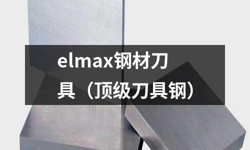 elmax鋼材刀具（頂級(jí)刀具鋼）