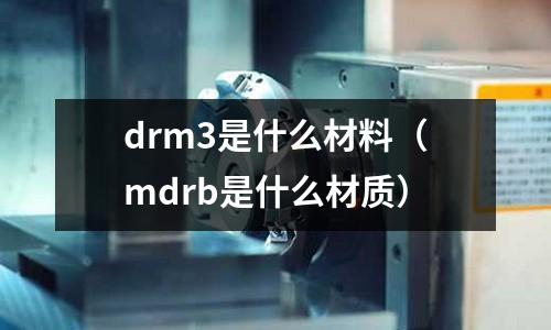 drm3是什么材料（mdrb是什么材質）