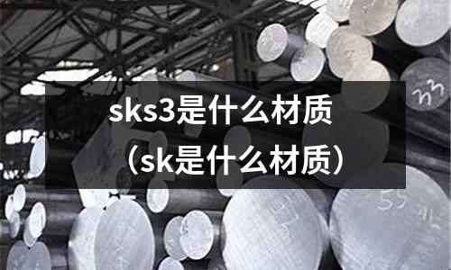 sks3是什么材質(zhì)（sk是什么材質(zhì)）