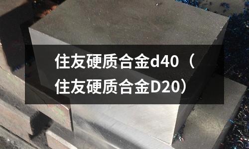 住友硬質(zhì)合金d40（住友硬質(zhì)合金D20）