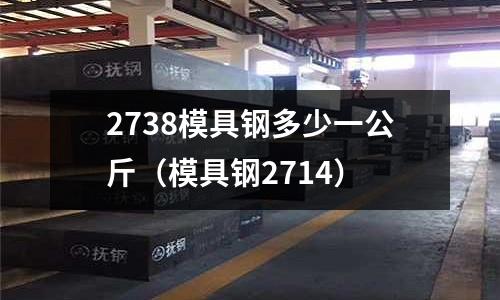 2738模具鋼多少一公斤（模具鋼2714）