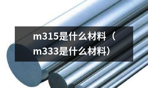 m315是什么材料（m333是什么材料）