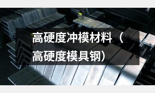 高硬度沖模材料（高硬度模具鋼）